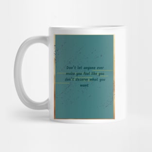 Don’t let anyone ever make you feel like you don’t deserve what you want Mug